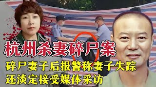 杭州杀妻碎尸案，杀害妻子后报警称妻子失踪，淡定接受媒体采访。全国网友帮破案！#大案纪实 #真实案件 #案件解说 #奇闻大案故事会