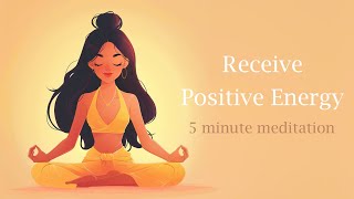 Receive Positive Energy 5 Minute  Guided Meditation
