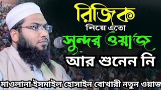 রিজিক নিয়ে এত সুন্দর ওয়াজ আর শুনেন নি | মাওলানা ইসমাইল হোসাইন বোখারী নতুন ওয়াজ | new waz bangla