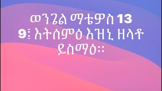 ወንጌል ማቴዎስ 13:9፤ እትሰምዕ እዝኒ ዘላቶ ይስማዕ።