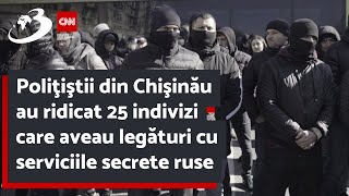 Poliţiştii din Chişinău au ridicat 25 indivizi care aveau legături cu serviciile secrete ruse