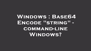 Windows : Base64 Encode "string" - command-line Windows?