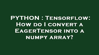 PYTHON : Tensorflow: How do I convert a EagerTensor into a numpy array?