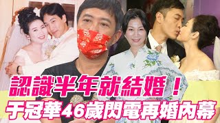 【精華版】認識半年就結婚！于冠華46歲閃電再婚內幕！