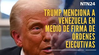 Donald Trump menciona a Venezuela en medio de firmas de sus primeras órdenes ejecutivas