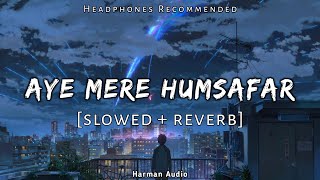 Aye Mere Humsafar [slowed + reverb] - Mithoon & Tulsi Kumar - Harman Audio #sadsong