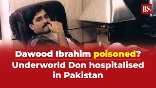 Dawood Ibrahim poisoned? Underworld Don hospitalised in Pakistan