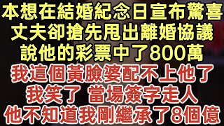 本想在結婚紀念日宣佈驚喜！丈夫卻搶先甩出離婚協議，說他的彩票中了800萬！我這個黃臉婆配不上他了！我笑了 當場簽字走人！他不知道我剛繼承了8個億！#落日溫情#幸福生活#為人處世#生活經驗#情感故事