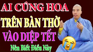 AI CÚNG HOA TRÊN BÀN THỜ VÀO DIỆP TẾT NÊN BIẾT ĐIỀU NÀY#cusinhuanduc #chanhphap