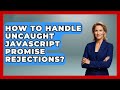 How To Handle Uncaught JavaScript Promise Rejections? - JavaScript Toolkit
