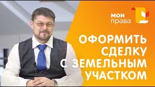 Как оформить куплю-продажу земельного участка? / МОИ ПРАВА