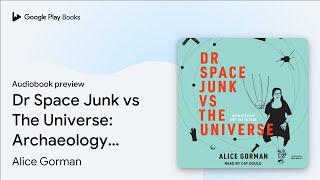 Dr Space Junk vs The Universe: Archaeology and… by Alice Gorman · Audiobook preview