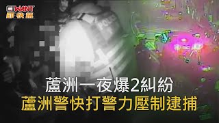 CTWANT 社會新聞 / 蘆洲一夜爆2糾紛　蘆洲警快打警力壓制逮捕