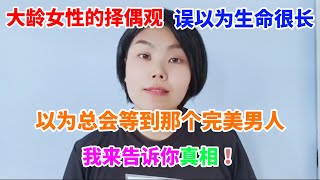 大龄女性的择偶观，误以为生命很长，以为总会等到那个完美男人，我来告诉你真相！