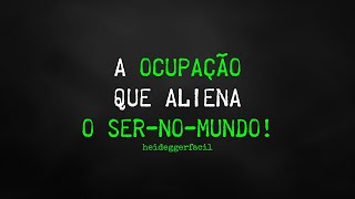 A ocupação que aliena o ser-no-mundo | Martin Heidegger | Ser-no-mundo