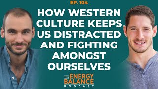 Ep. 104: How Western Culture Keeps Us Distracted And Fighting Amongst Ourselves