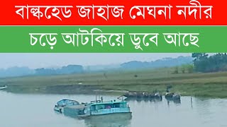 বাল্কহেড জাহাজ মেঘনা নদীর চড়ে আটকিয়ে ডুবে আছে | The Rivers Of Bangladesh Are Very Terrible