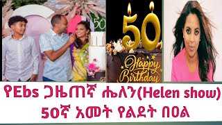 የ Ebs ጋዜጠኛዋ ሄለን(ሄለን ሾው)50ኛ አመት የልደት በዐል