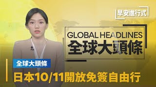 【全球大頭條】日本10/11邊境解禁　開放自由行、取消入境上限｜早安進行式 #鏡新聞