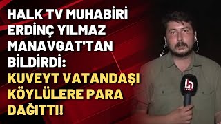 Halk TV muhabiri Erdinç Yılmaz Manavgat'tan bildirdi: Kuveyt vatandaşı köylülere para dağıttı!