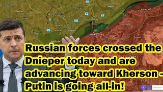 Russian forces crossed the Dnieper today and are advancing toward Kherson - Putin is going all-in!