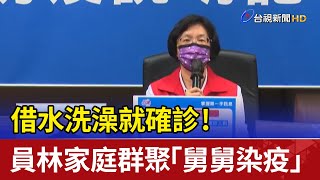 借水洗澡就確診！ 員林家庭群聚「舅舅染疫」