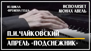 Апрель «Подснежник» – П.И.Чайковский / Монах Авель / P.I.Tchaikovsky – April «Snowdrop»