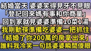 結婚當天，婆婆笑得見牙不見眼地對我說：「趕緊去登記，回來媽有事和你商量」回到家就看見婆婆準備10菜1湯，我剛動筷準備吃婆婆一把抓住｢結婚了你那200萬的房拿出來｣誰料我冷笑一句話婆婆瞬間傻眼