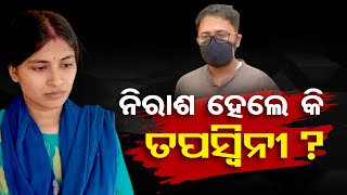 ନିରାଶ ହେଲେ କି ତପସ୍ବିନୀ ?  | Odisha Reporter