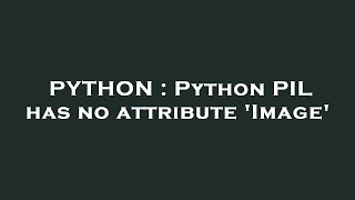 PYTHON : Python PIL has no attribute 'Image'