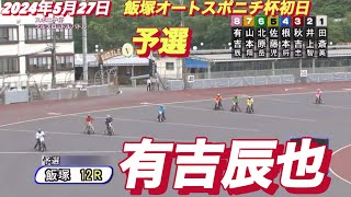 2024年5月27日【12R 有吉辰也】飯塚オートスポニチ杯初日予選　オートレース