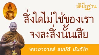 สิ่งใดไม่ใช่ของเรา จงละสิ่งนั้นเสีย | พระอาจารย์ สมบัติ นันทิโก