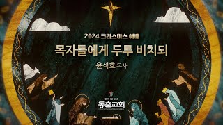 [동춘교회] 성탄축하 감사예배 - 목자들에게 두루 비치되 / 윤석호 목사 (2024.12.25)