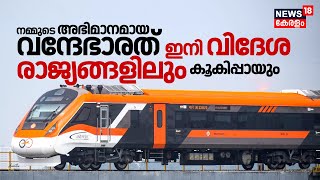 നമ്മുടെ രാജ്യത്തിന്റെ അഭിമാനമായ Vande Bharat Express ഇനി വിദേശ രാജ്യങ്ങളിലും കൂകിപ്പായും | N18V