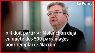 « Il doit partir » : Mélenchon déjà en quête des 500 parrainages pour remplacer Macron