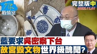 【完整版中集】藍要求吳密察下台.行政院調查 故宮毀文物世界級醜聞？ 少康戰情室 20221101