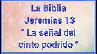 La Biblia Jeremías 13 “ La señal del cinto podrido “