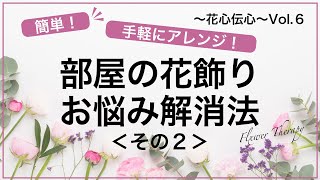 花心伝心vol.6 部屋の花飾りお悩み解消法＜その２＞