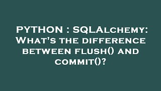 PYTHON : SQLAlchemy: What's the difference between flush() and commit()?