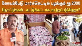 கோயம்பேடு மார்க்கெட்டில் புழங்கும் ரூ.2000 நோட்டுக்கள்.. கட்டுக்கட்டாக மாற்றப்படுகிறதா?