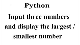 Input three numbers and display the largest / smallest number in python