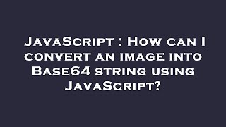 JavaScript : How can I convert an image into Base64 string using JavaScript?