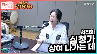 [FM LIVE] 서진희 - 심청가 '상여 나가는 데'  / 바투의 상사디야 별에서 온 그대