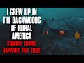 I grew up in the backwoods of rural America. STRANGE things happened out there.