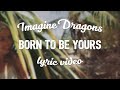 Kygo & Imagine Dragons - Born To Be Yours (Lyric Video)