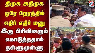 திமுக அதிமுக ஒரே நேரத்தில் எதிர் எதிர் மனு - இரு பிரிவினரும் கொடுத்ததால் தள்ளுமுள்ளு