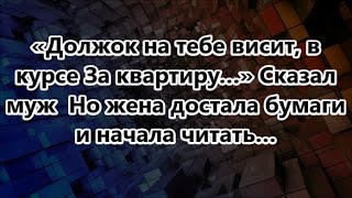 «Должок на тебе висит, в курсе За квартиру…» Сказал муж  Но жена достала бумаги и начала читать…