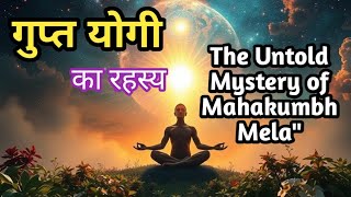 गुप्त योगी का रहस्य | The Untold Mystery of Mahakumbh Mela