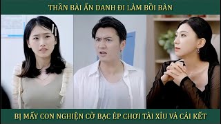 Thần bài ẩn danh đi làm bồi bàn, bị mấy con nghiện cờ bạc ép chơi T.ài X.ỉu và cái kết