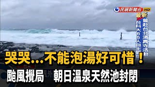 不能泡湯好可惜! 颱風攪局朝日溫泉天然池封閉－民視新聞